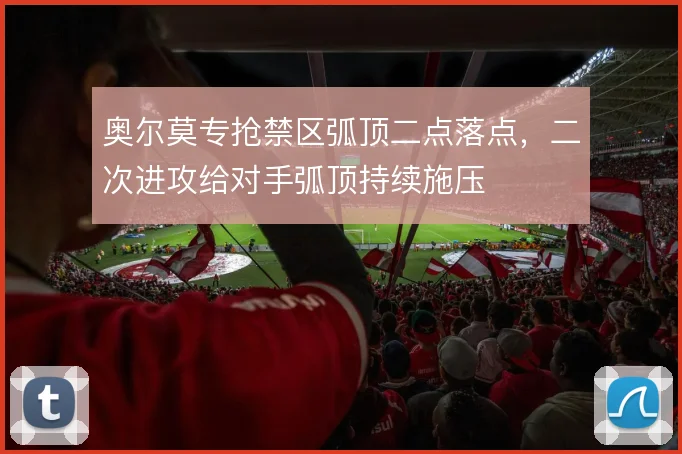 奥尔莫专抢禁区弧顶二点落点，二次进攻给对手弧顶持续施压