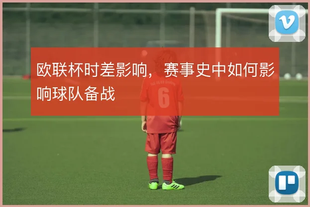 欧联杯时差影响，赛事史中如何影响球队备战