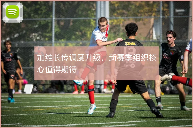 加维长传调度升级,新赛季组织核心值得期待