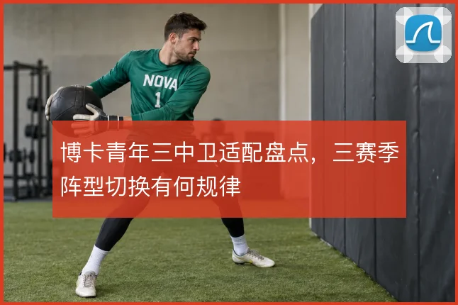 博卡青年三中卫适配盘点，三赛季阵型切换有何规律