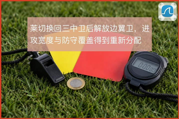 莱切换回三中卫后解放边翼卫，进攻宽度与防守覆盖得到重新分配