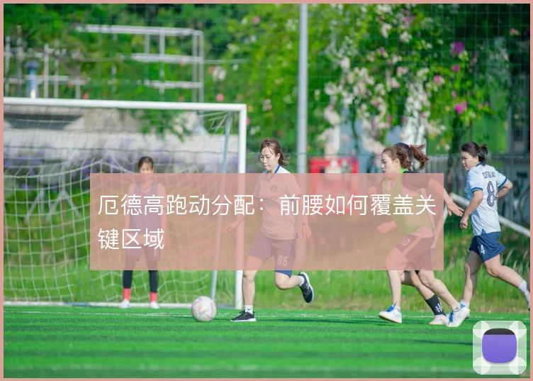 厄德高跑动分配：前腰如何覆盖关键区域
