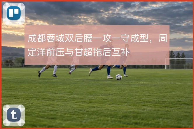 成都蓉城双后腰一攻一守成型，周定洋前压与甘超拖后互补