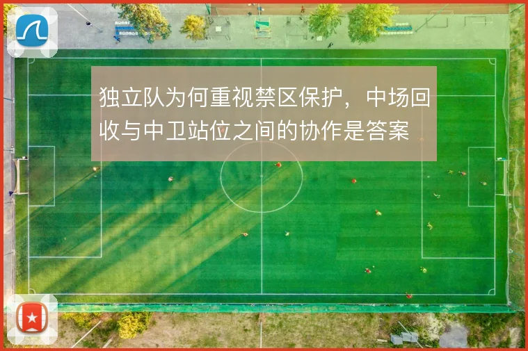 独立队为何重视禁区保护，中场回收与中卫站位之间的协作是答案