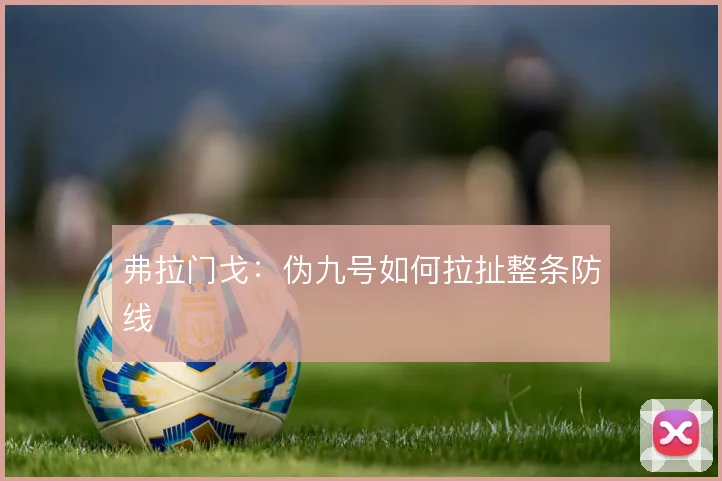 弗拉门戈：伪九号如何拉扯整条防线