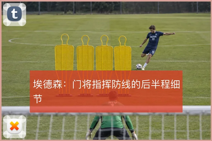 埃德森：门将指挥防线的后半程细节