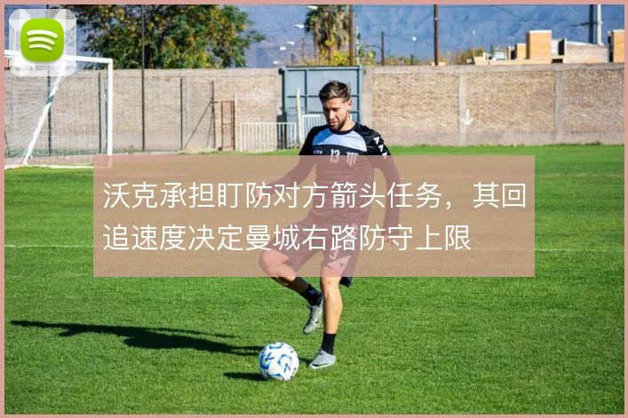 沃克承担盯防对方箭头任务，其回追速度决定曼城右路防守上限