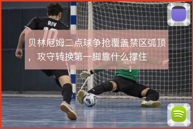 贝林厄姆二点球争抢覆盖禁区弧顶，攻守转换第一脚靠什么撑住