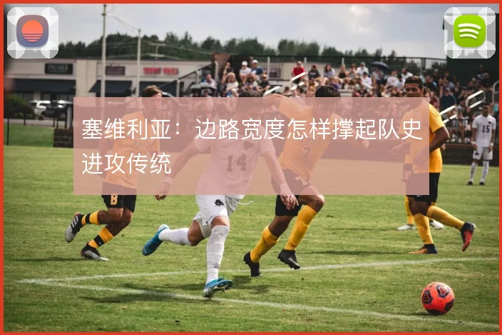 塞维利亚：边路宽度怎样撑起队史进攻传统