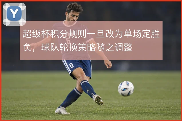 超级杯积分规则一旦改为单场定胜负，球队轮换策略随之调整