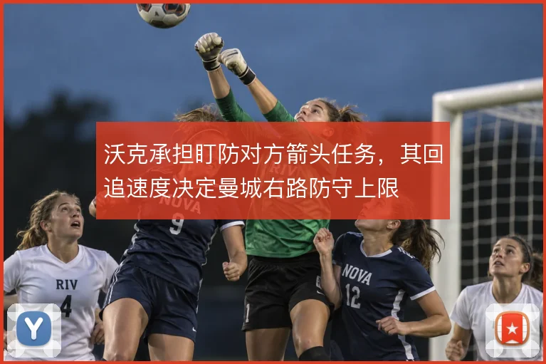 沃克承担盯防对方箭头任务，其回追速度决定曼城右路防守上限