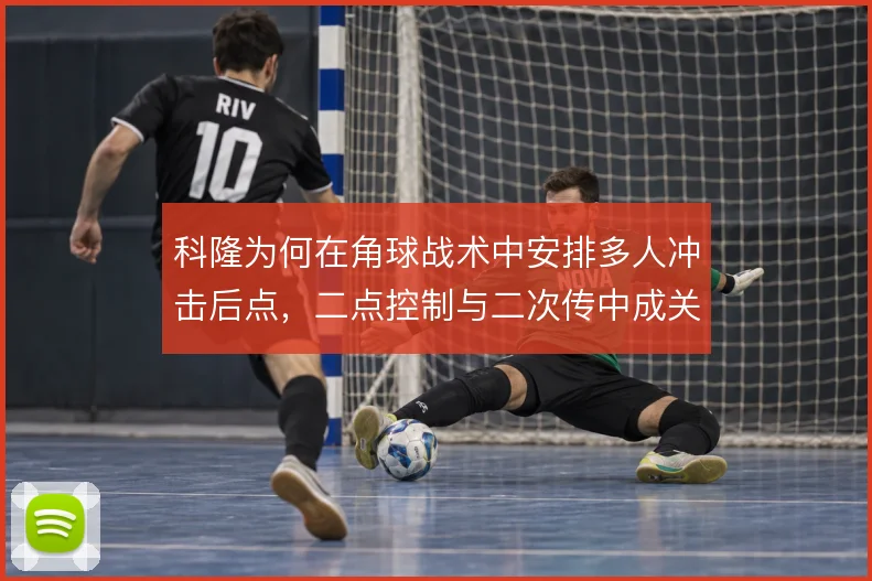 科隆为何在角球战术中安排多人冲击后点，二点控制与二次传中成关键