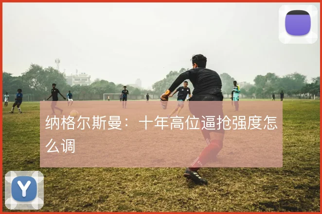 纳格尔斯曼：十年高位逼抢强度怎么调