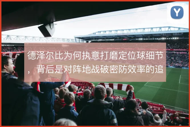 德泽尔比为何执意打磨定位球细节，背后是对阵地战破密防效率的追求