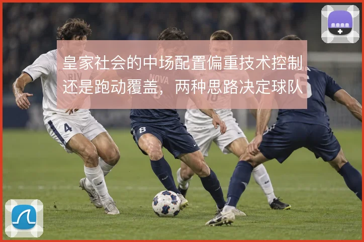 皇家社会的中场配置偏重技术控制还是跑动覆盖，两种思路决定球队上限