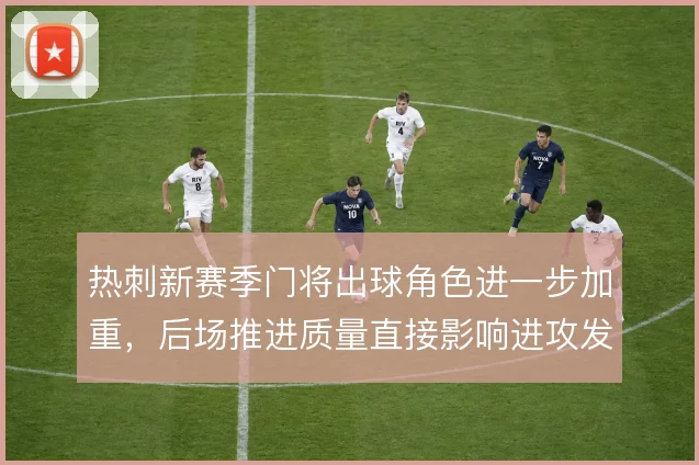 热刺新赛季门将出球角色进一步加重，后场推进质量直接影响进攻发起效率