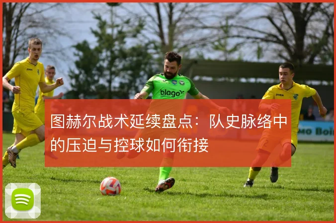 图赫尔战术延续盘点：队史脉络中的压迫与控球如何衔接