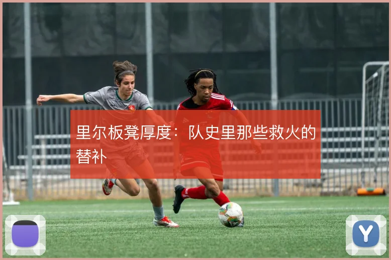 里尔板凳厚度：队史里那些救火的替补