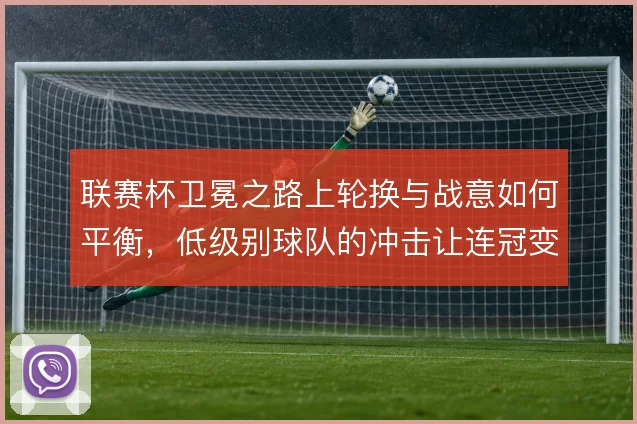 联赛杯卫冕之路上轮换与战意如何平衡，低级别球队的冲击让连冠变得艰难