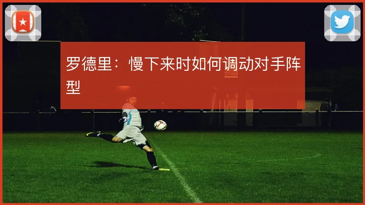 罗德里：慢下来时如何调动对手阵型