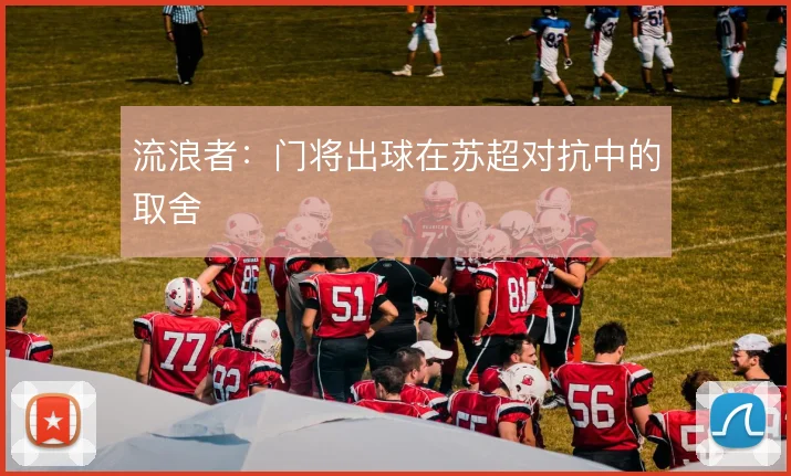 流浪者：门将出球在苏超对抗中的取舍