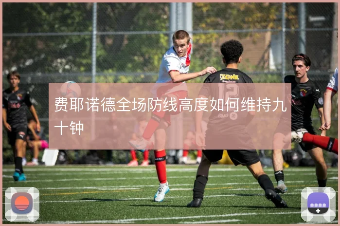 费耶诺德全场防线高度如何维持九十钟