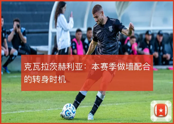 克瓦拉茨赫利亚：本赛季做墙配合的转身时机