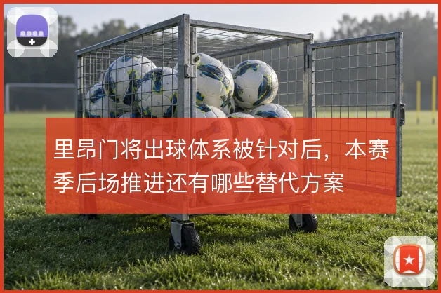 里昂门将出球体系被针对后,本赛季后场推进还有哪些替代方案