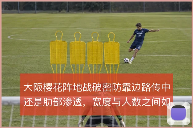 大阪樱花阵地战破密防靠边路传中还是肋部渗透，宽度与人数之间如何取舍