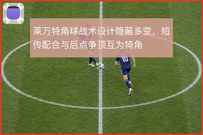 莱万特角球战术设计隐蔽多变,短传配合与后点争顶互为犄角
