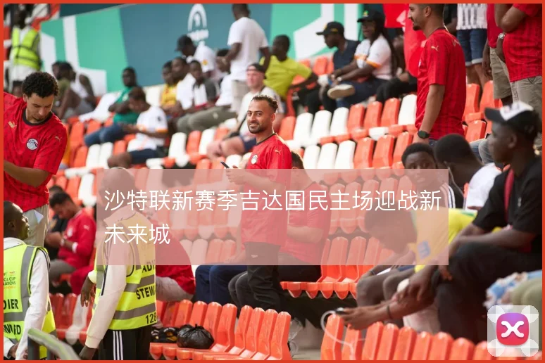 沙特联新赛季吉达国民主场迎战新未来城