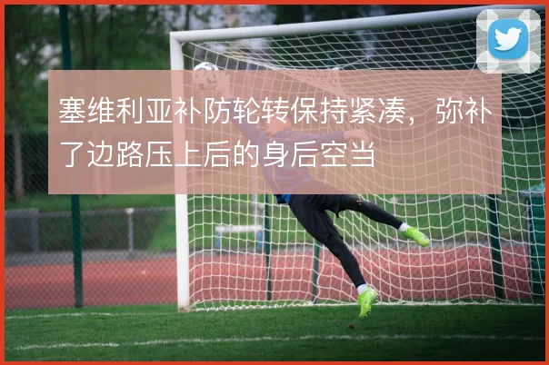 塞维利亚补防轮转保持紧凑,弥补了边路压上后的身后空当