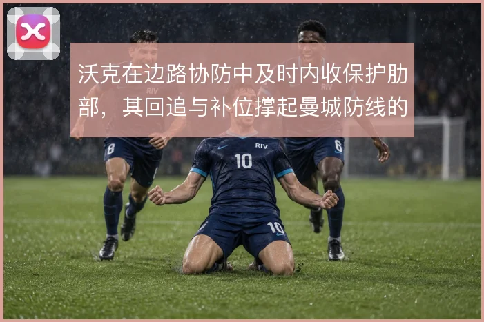 沃克在边路协防中及时内收保护肋部，其回追与补位撑起曼城防线的容错率