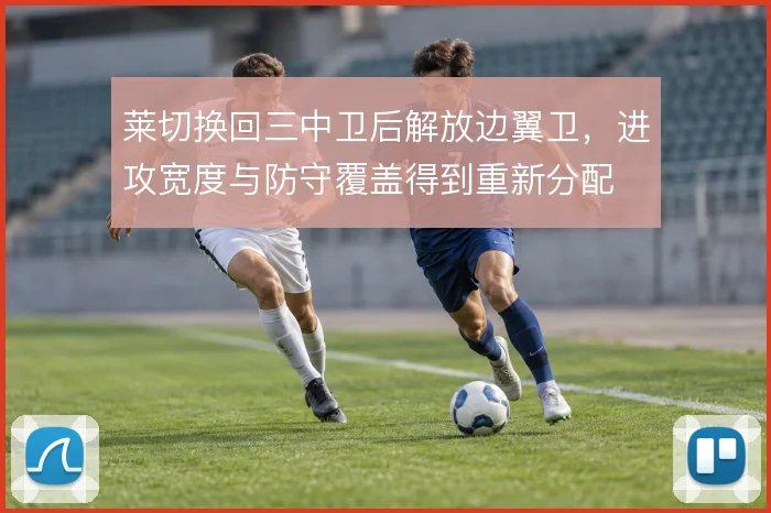 莱切换回三中卫后解放边翼卫，进攻宽度与防守覆盖得到重新分配