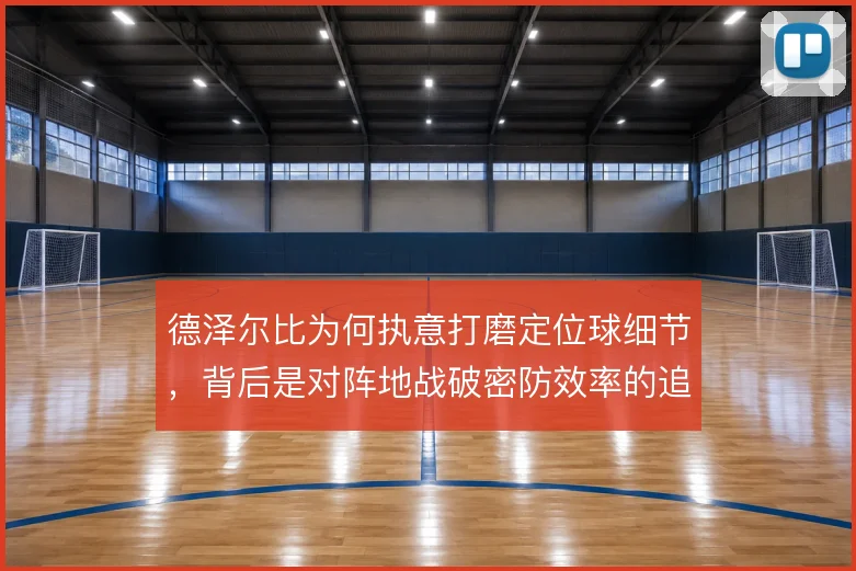 德泽尔比为何执意打磨定位球细节,背后是对阵地战破密防效率的追求