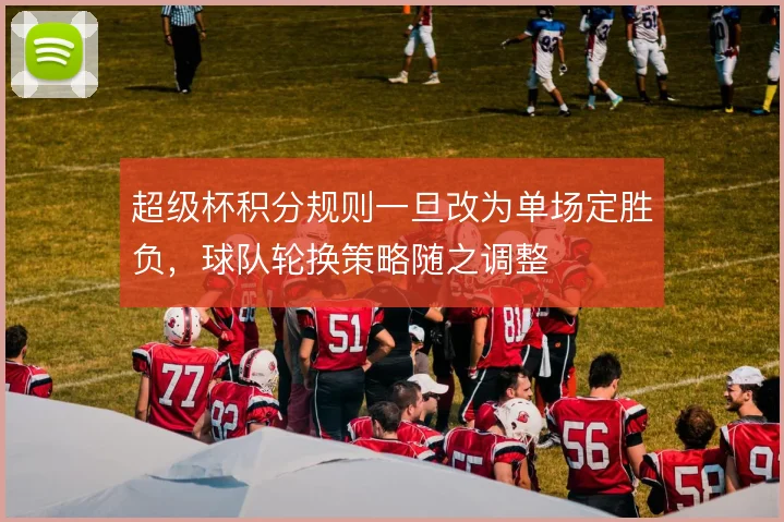 超级杯积分规则一旦改为单场定胜负，球队轮换策略随之调整