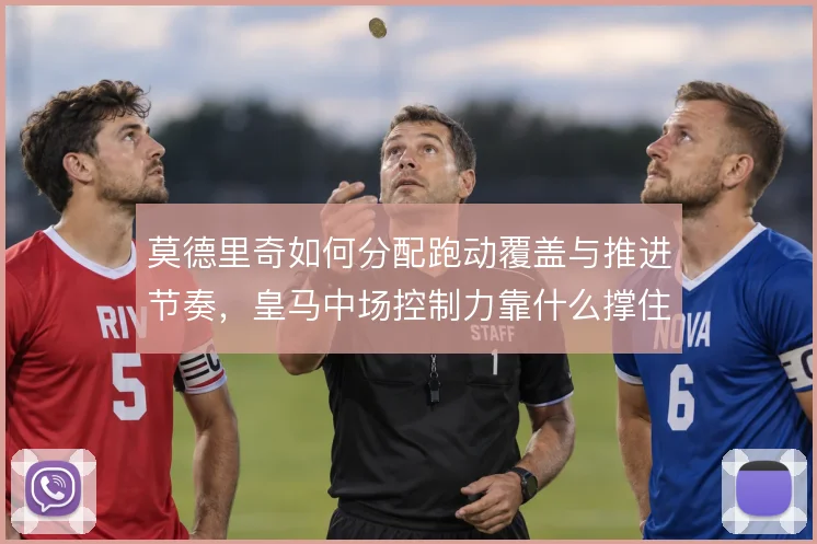 莫德里奇如何分配跑动覆盖与推进节奏，皇马中场控制力靠什么撑住
