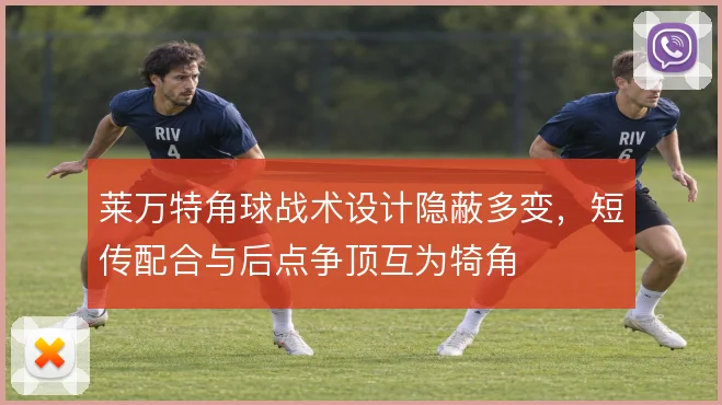 莱万特角球战术设计隐蔽多变,短传配合与后点争顶互为犄角