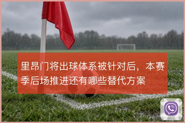 里昂门将出球体系被针对后，本赛季后场推进还有哪些替代方案