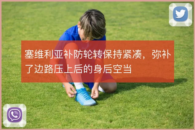 塞维利亚补防轮转保持紧凑，弥补了边路压上后的身后空当