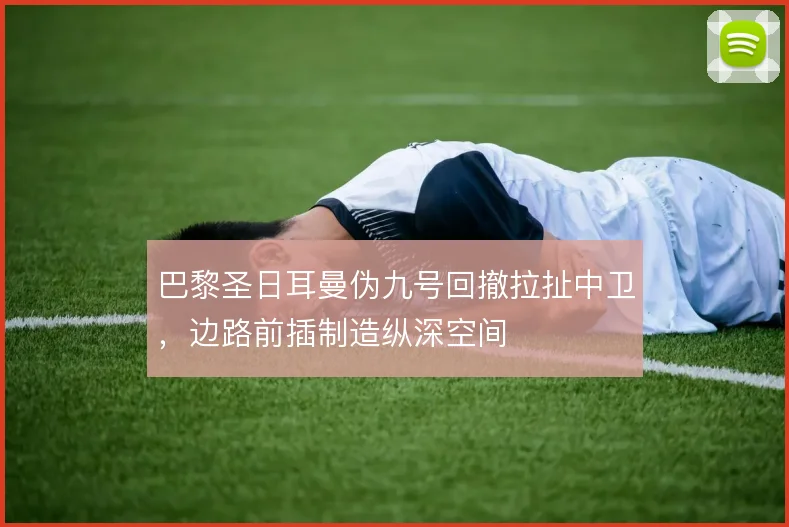 巴黎圣日耳曼伪九号回撤拉扯中卫,边路前插制造纵深空间
