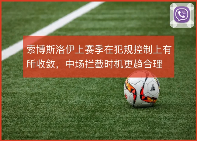 索博斯洛伊上赛季在犯规控制上有所收敛，中场拦截时机更趋合理