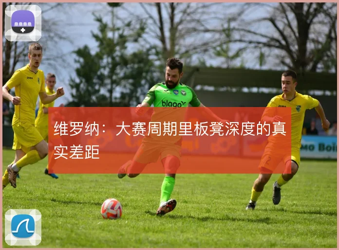 维罗纳：大赛周期里板凳深度的真实差距