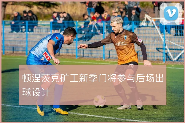 顿涅茨克矿工新季门将参与后场出球设计