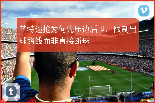 芒特逼抢为何先压边后卫,限制出球路线而非直接断球