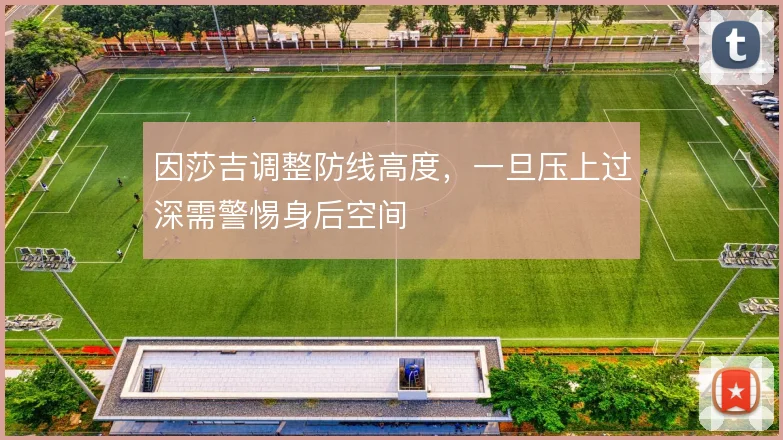 因莎吉调整防线高度，一旦压上过深需警惕身后空间