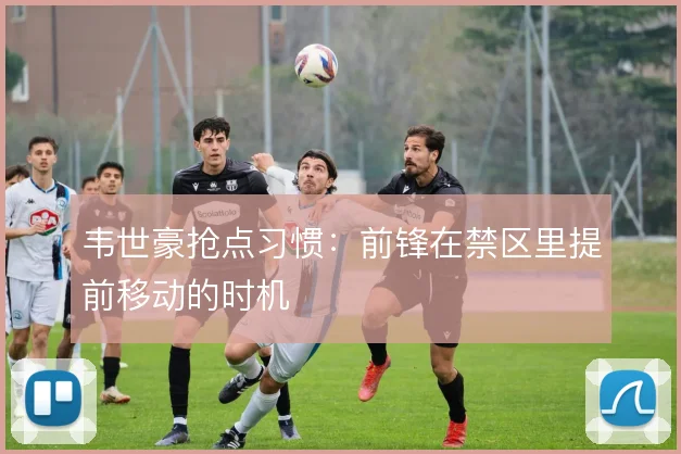 韦世豪抢点习惯：前锋在禁区里提前移动的时机