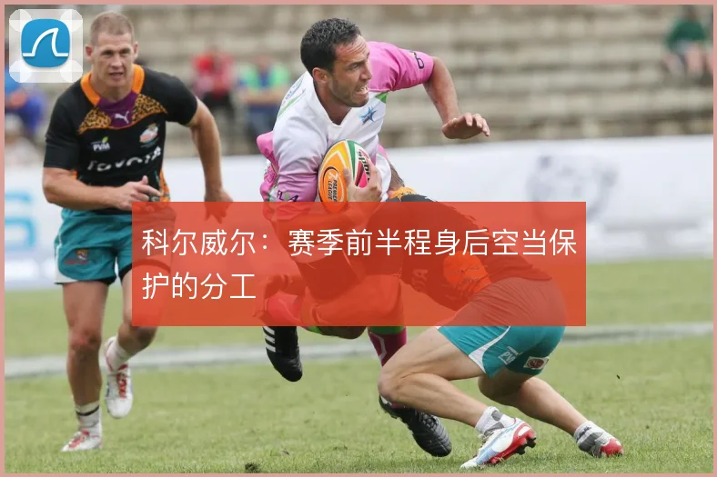 科尔威尔:赛季前半程身后空当保护的分工