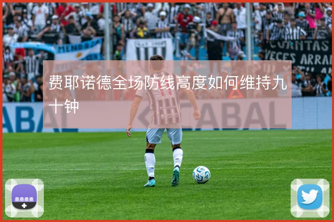 费耶诺德全场防线高度如何维持九十钟