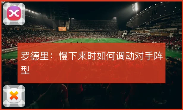 罗德里：慢下来时如何调动对手阵型